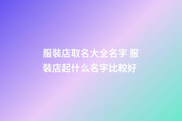 服裝店取名大全名字 服裝店起什么名字比較好-第1張-店鋪起名-玄機派